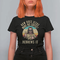 How Does Jesus Make His Coffee Hebrews It T Shirt For Women Funny Christian Coffee Lover Retro Sunset - Wonder Print Shop