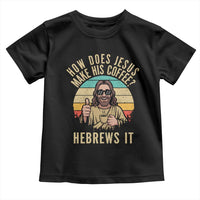 How Does Jesus Make His Coffee Hebrews It Toddler T Shirt Funny Christian Coffee Lover Retro Sunset - Wonder Print Shop