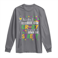 Funny Mardi Gras Long Sleeve Shirt We Don't Hide Our Crazy We Parade It Down The Street