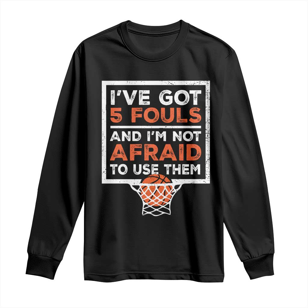 Funny Basketball Player Long Sleeve Shirt I've Got 5 Fouls And I'm Not Afraid To Use Them