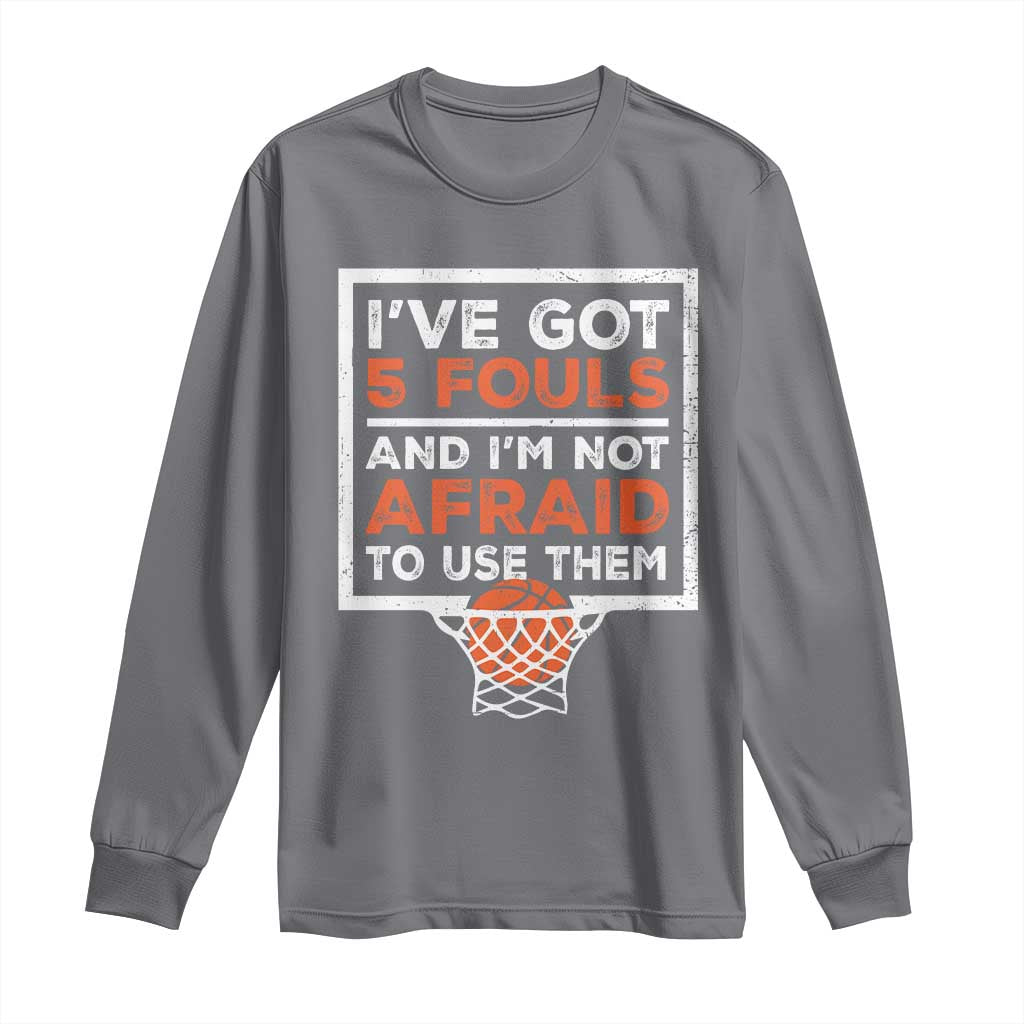 Funny Basketball Player Long Sleeve Shirt I've Got 5 Fouls And I'm Not Afraid To Use Them