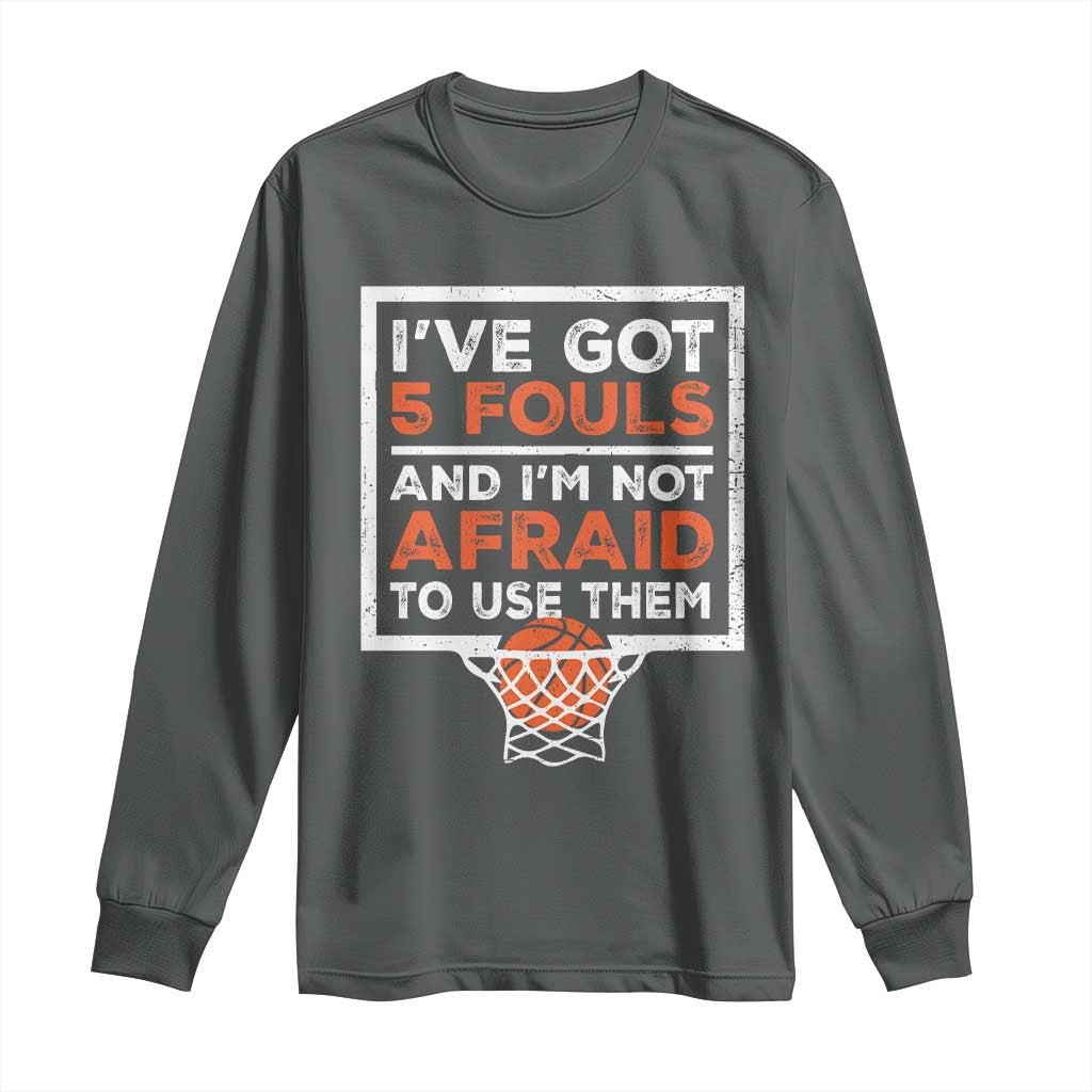 Funny Basketball Player Long Sleeve Shirt I've Got 5 Fouls And I'm Not Afraid To Use Them