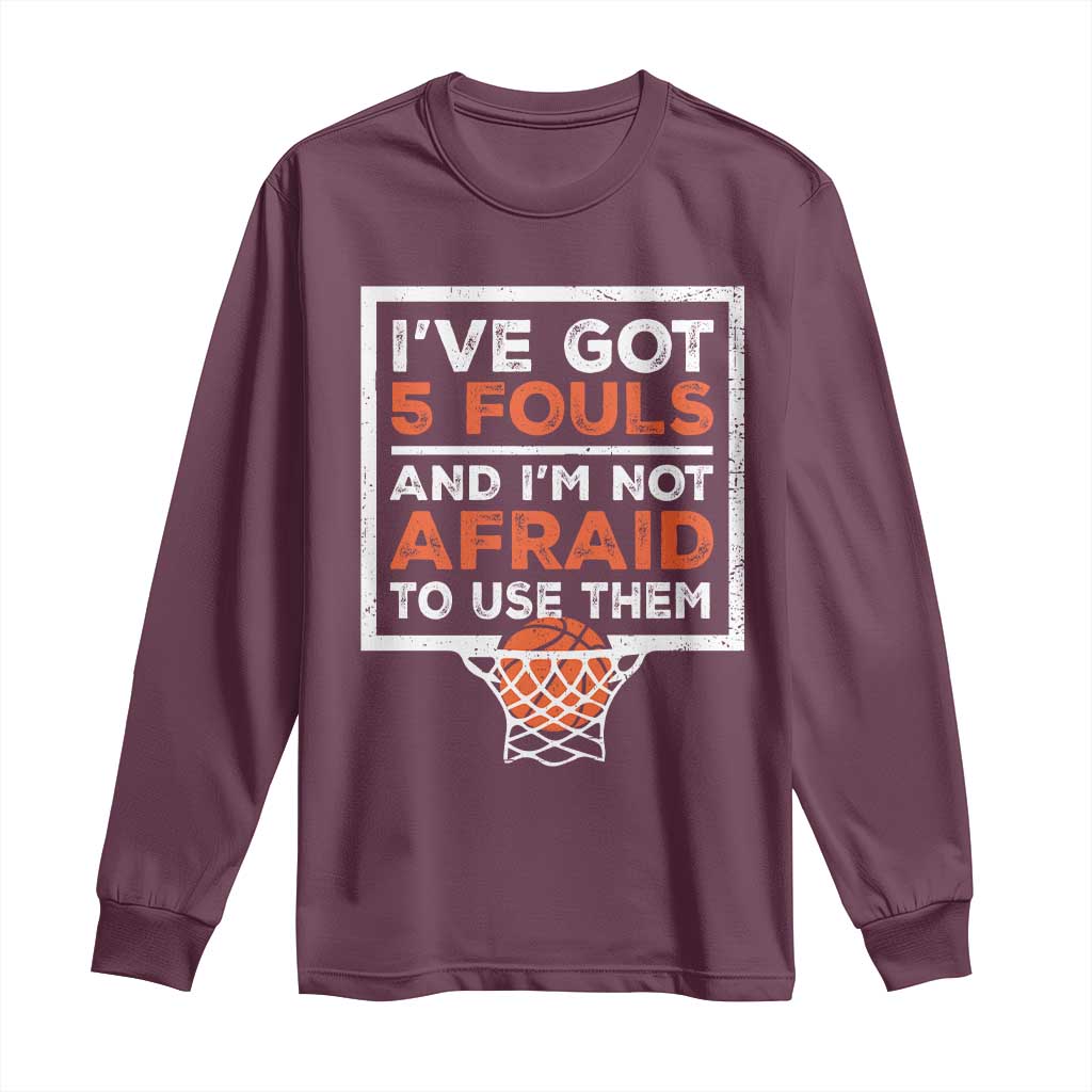 Funny Basketball Player Long Sleeve Shirt I've Got 5 Fouls And I'm Not Afraid To Use Them