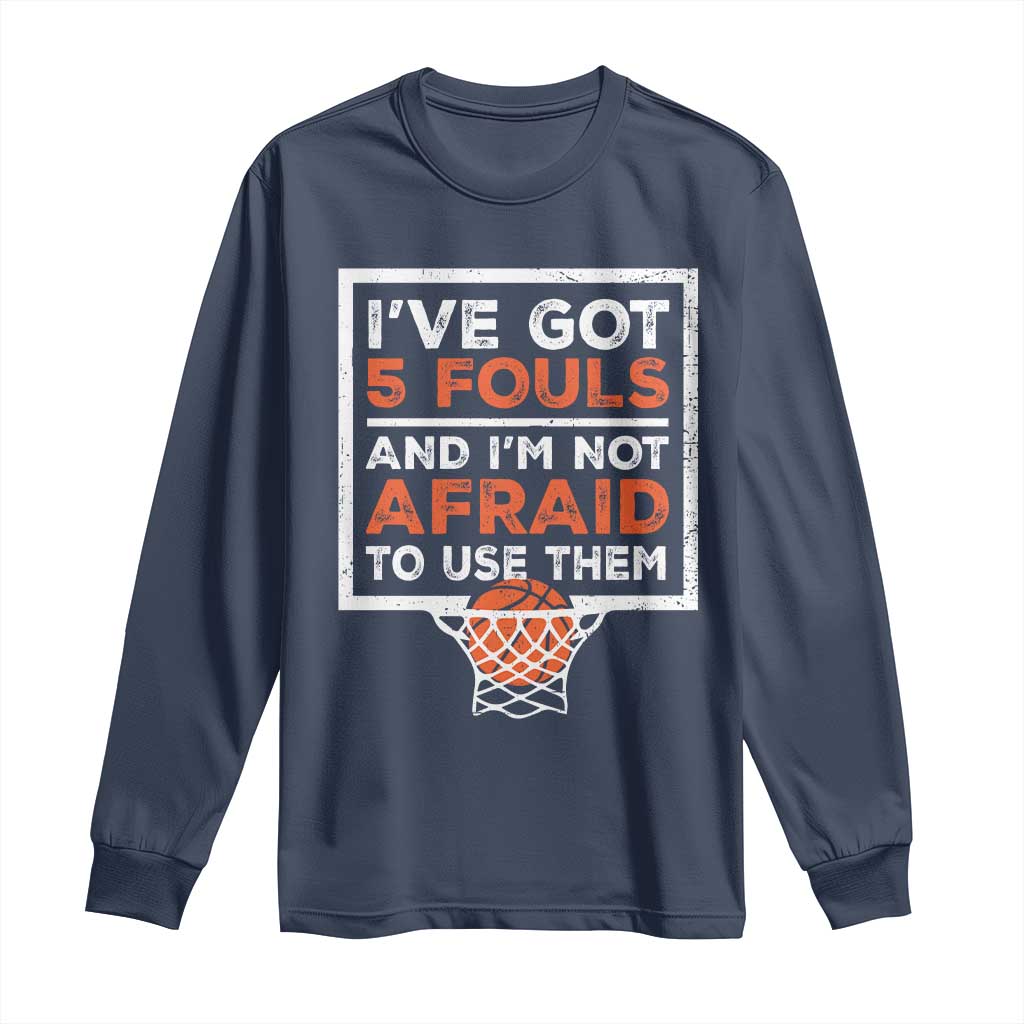 Funny Basketball Player Long Sleeve Shirt I've Got 5 Fouls And I'm Not Afraid To Use Them