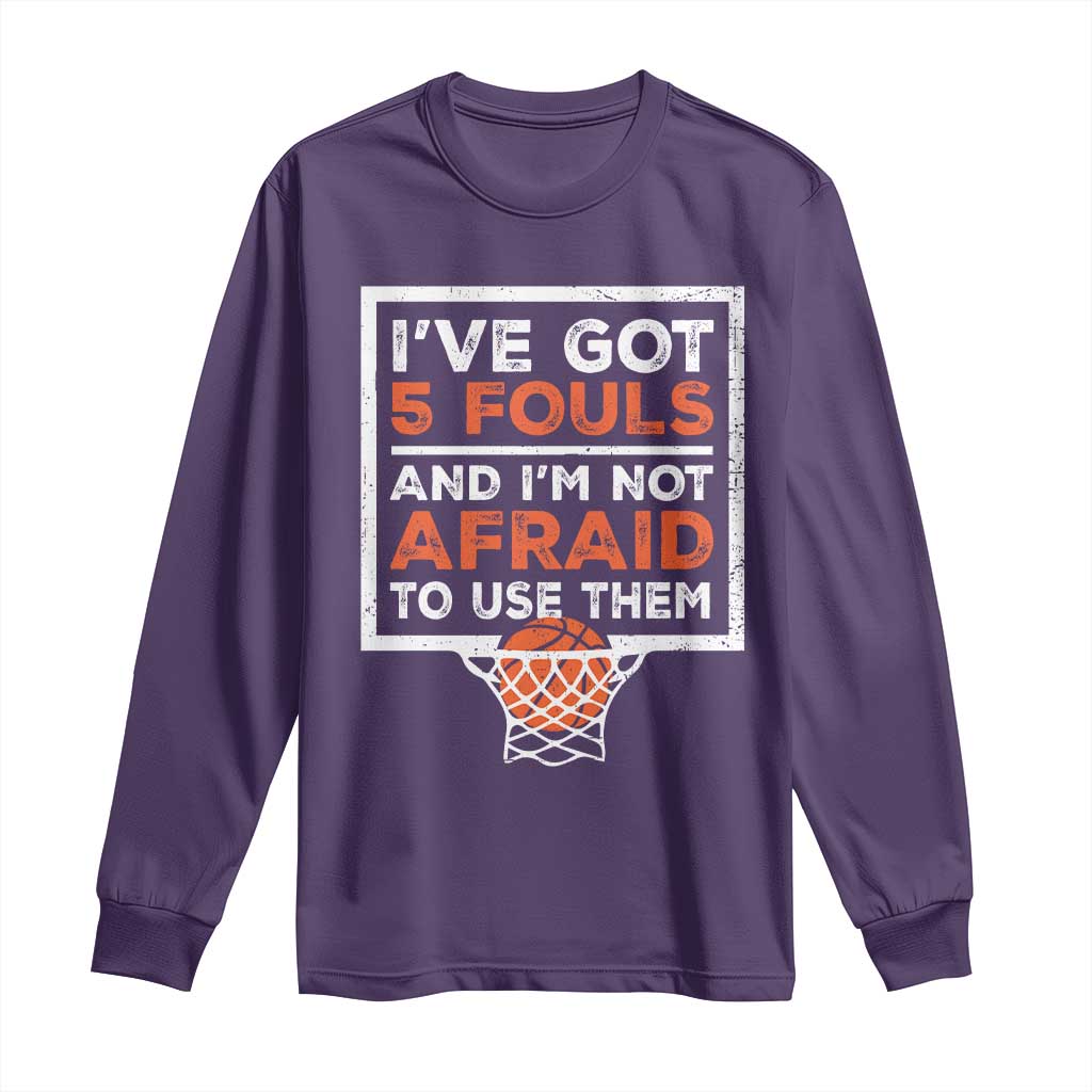 Funny Basketball Player Long Sleeve Shirt I've Got 5 Fouls And I'm Not Afraid To Use Them