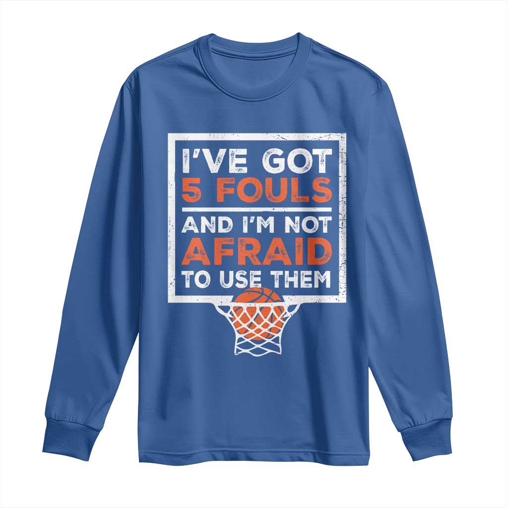 Funny Basketball Player Long Sleeve Shirt I've Got 5 Fouls And I'm Not Afraid To Use Them