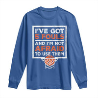 Funny Basketball Player Long Sleeve Shirt I've Got 5 Fouls And I'm Not Afraid To Use Them
