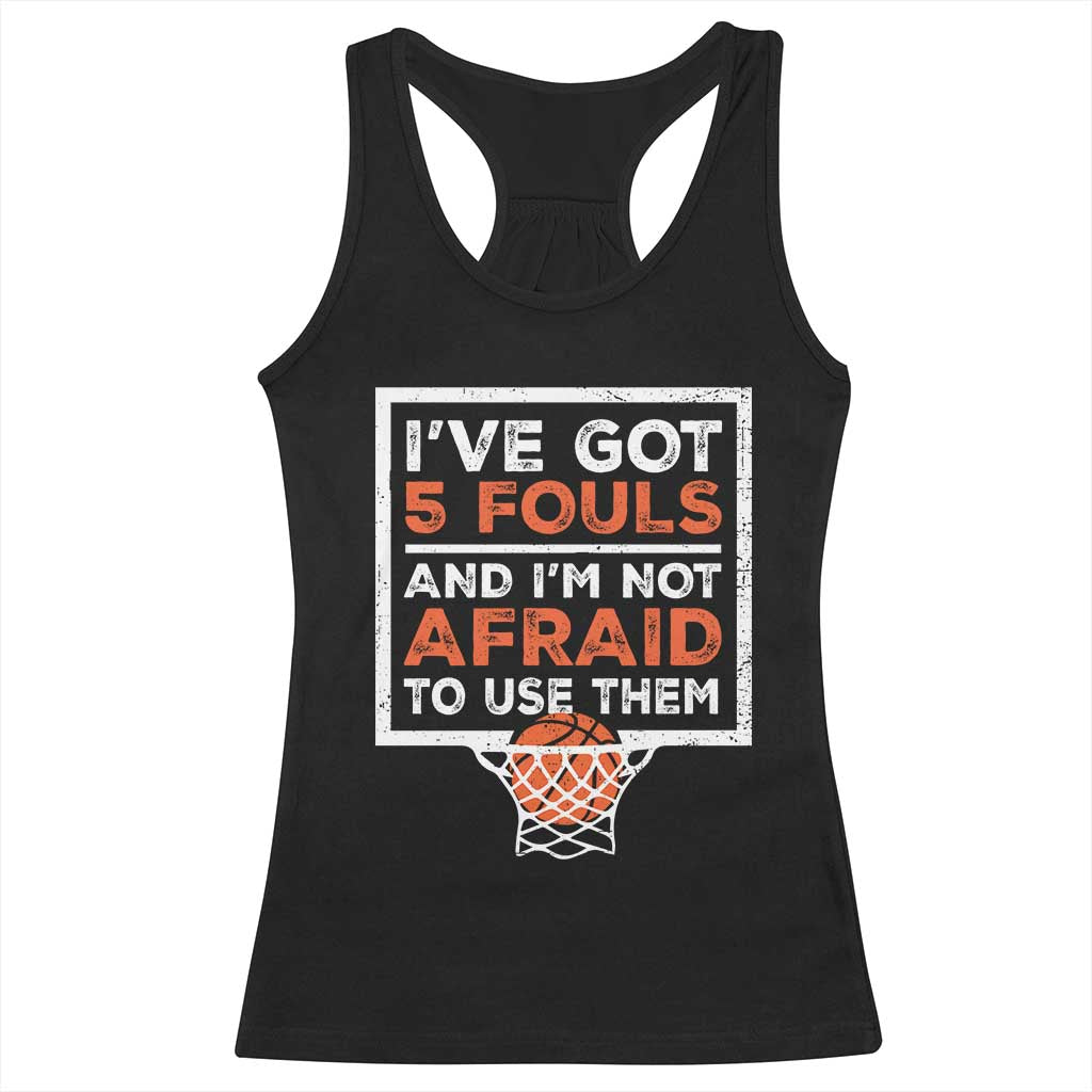 Funny Basketball Player Racerback Tank Top I've Got 5 Fouls And I'm Not Afraid To Use Them