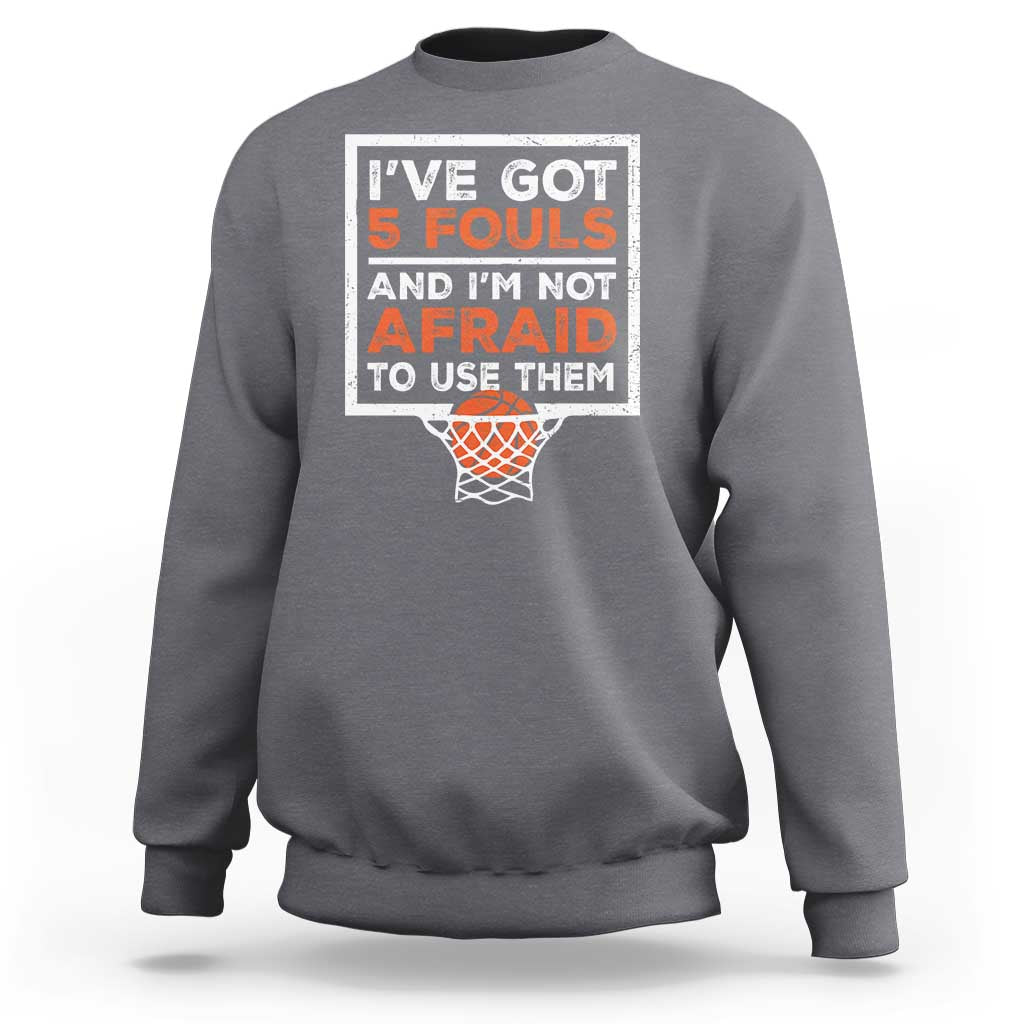 Funny Basketball Player Sweatshirt I've Got 5 Fouls And I'm Not Afraid To Use Them