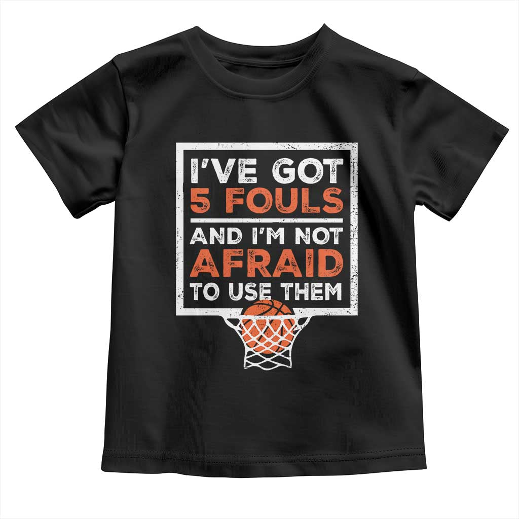 Funny Basketball Player Toddler T Shirt I've Got 5 Fouls And I'm Not Afraid To Use Them