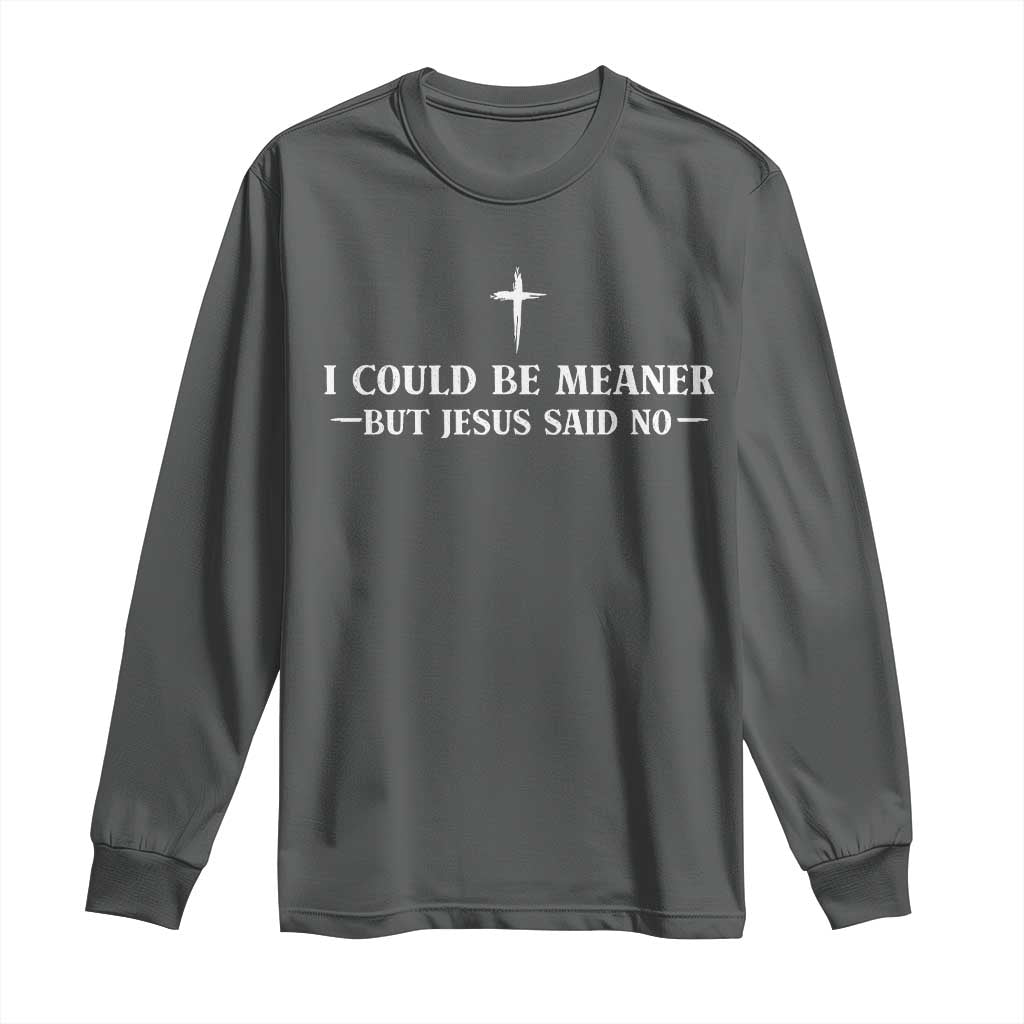 I Could Be Meaner But Jesus Said No Long Sleeve Shirt Funny Christian Quote