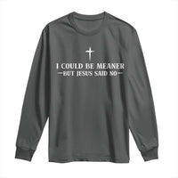 I Could Be Meaner But Jesus Said No Long Sleeve Shirt Funny Christian Quote