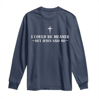 I Could Be Meaner But Jesus Said No Long Sleeve Shirt Funny Christian Quote