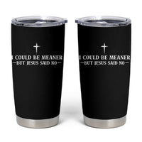 I Could Be Meaner But Jesus Said No Tumbler Cup Funny Christian Quote