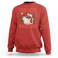 Funny African American Black Santa Christmas Sweatshirt You Aint Getting Shit Inappropriate Xmas - Wonder Print Shop