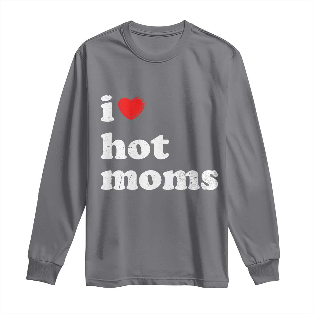 I Love Hot Moms Long Sleeve Shirt Funny Mothers Day