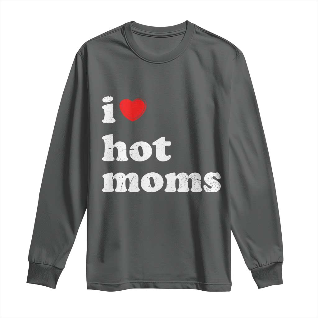 I Love Hot Moms Long Sleeve Shirt Funny Mothers Day