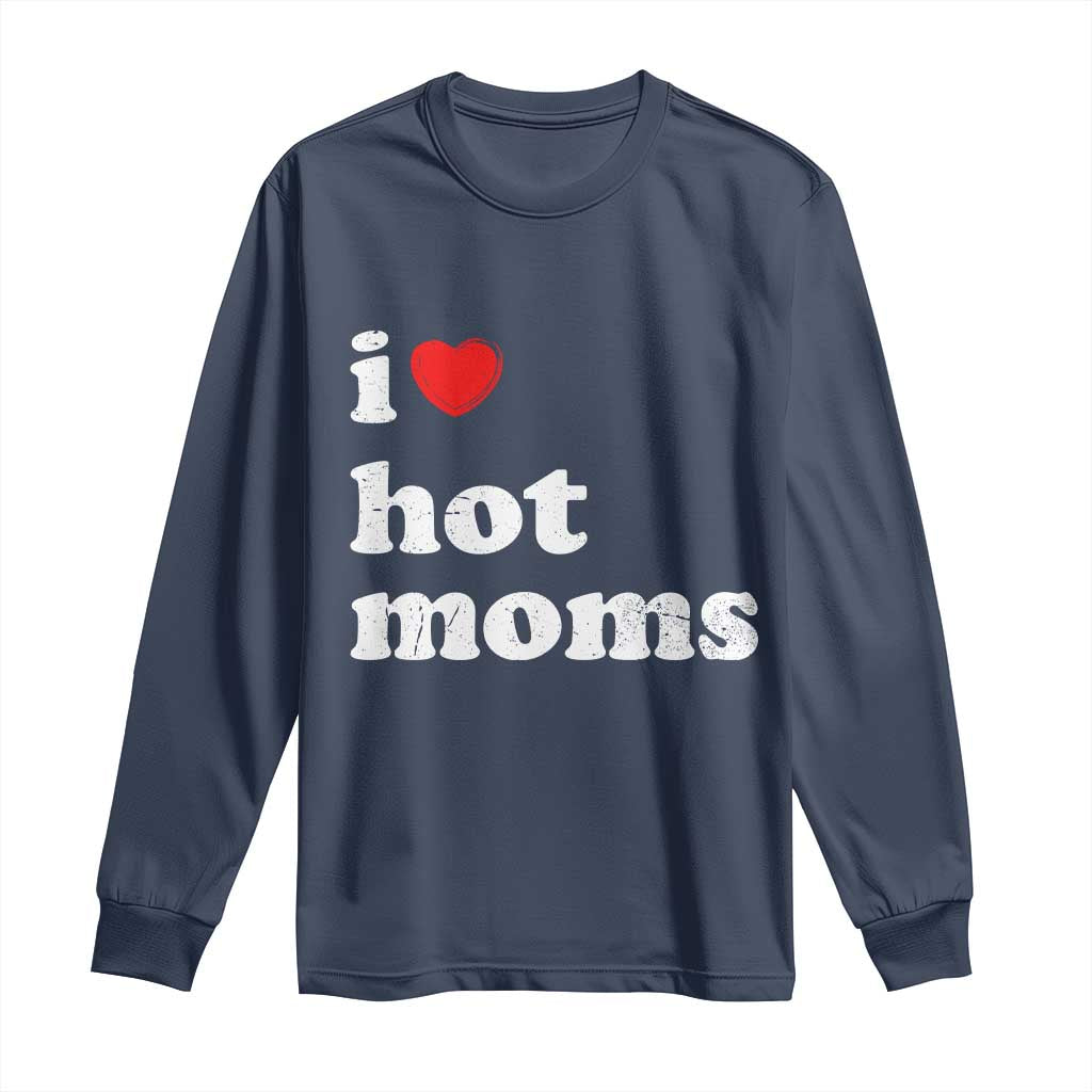 I Love Hot Moms Long Sleeve Shirt Funny Mothers Day