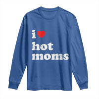 I Love Hot Moms Long Sleeve Shirt Funny Mothers Day