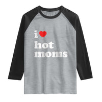 I Love Hot Moms Raglan Shirt Funny Mothers Day