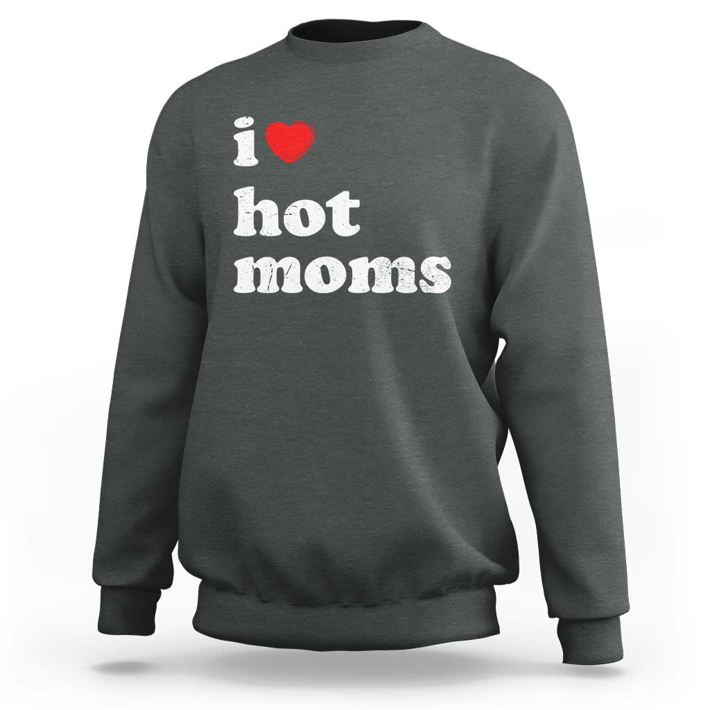 I Love Hot Moms Sweatshirt Funny Mothers Day