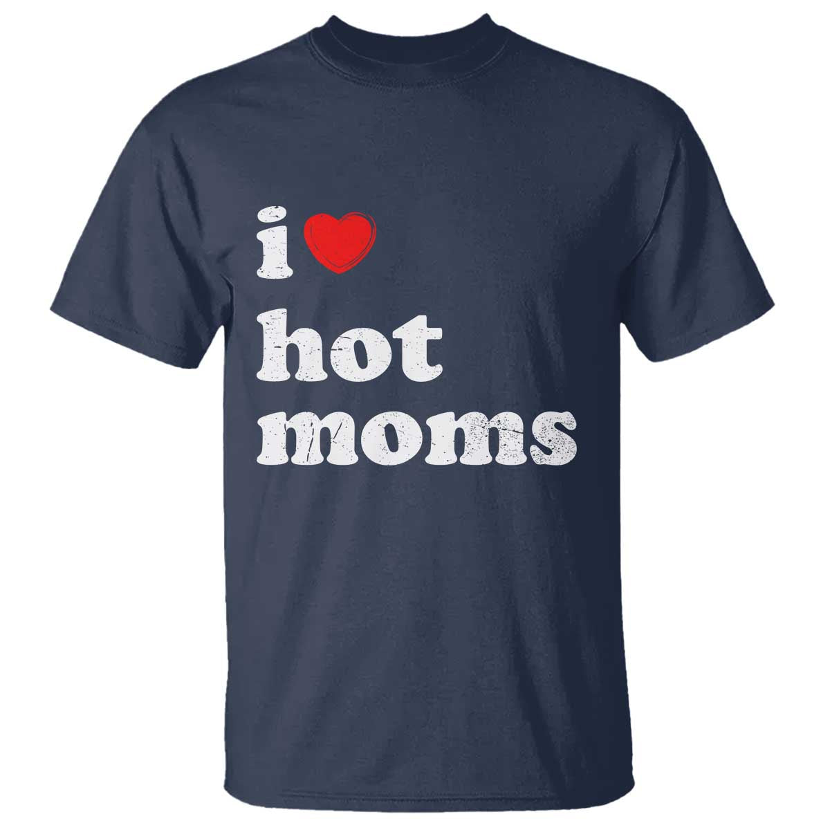 I Love Hot Moms T Shirt Funny Mothers Day