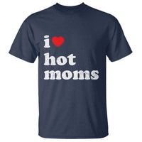 I Love Hot Moms T Shirt Funny Mothers Day