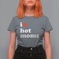 I Love Hot Moms T Shirt For Women Funny Mothers Day