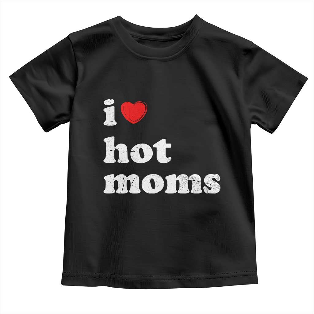 I Love Hot Moms Toddler T Shirt Funny Mothers Day