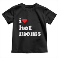 I Love Hot Moms Toddler T Shirt Funny Mothers Day