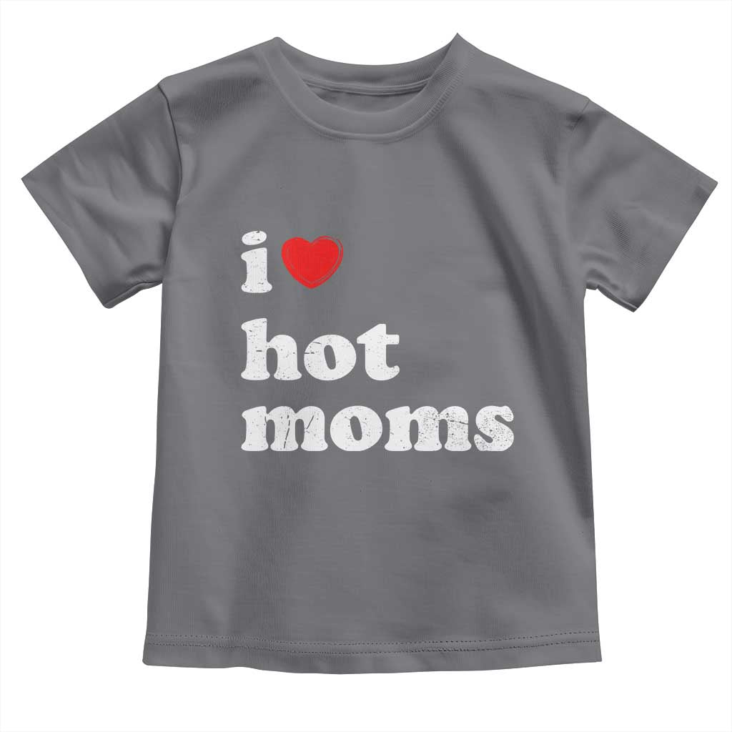 I Love Hot Moms Toddler T Shirt Funny Mothers Day