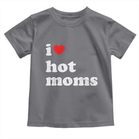 I Love Hot Moms Toddler T Shirt Funny Mothers Day