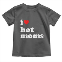 I Love Hot Moms Toddler T Shirt Funny Mothers Day