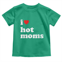 I Love Hot Moms Toddler T Shirt Funny Mothers Day
