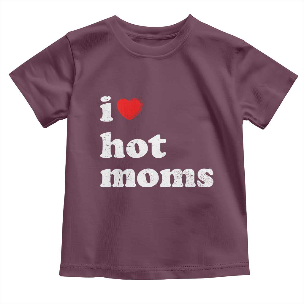 I Love Hot Moms Toddler T Shirt Funny Mothers Day