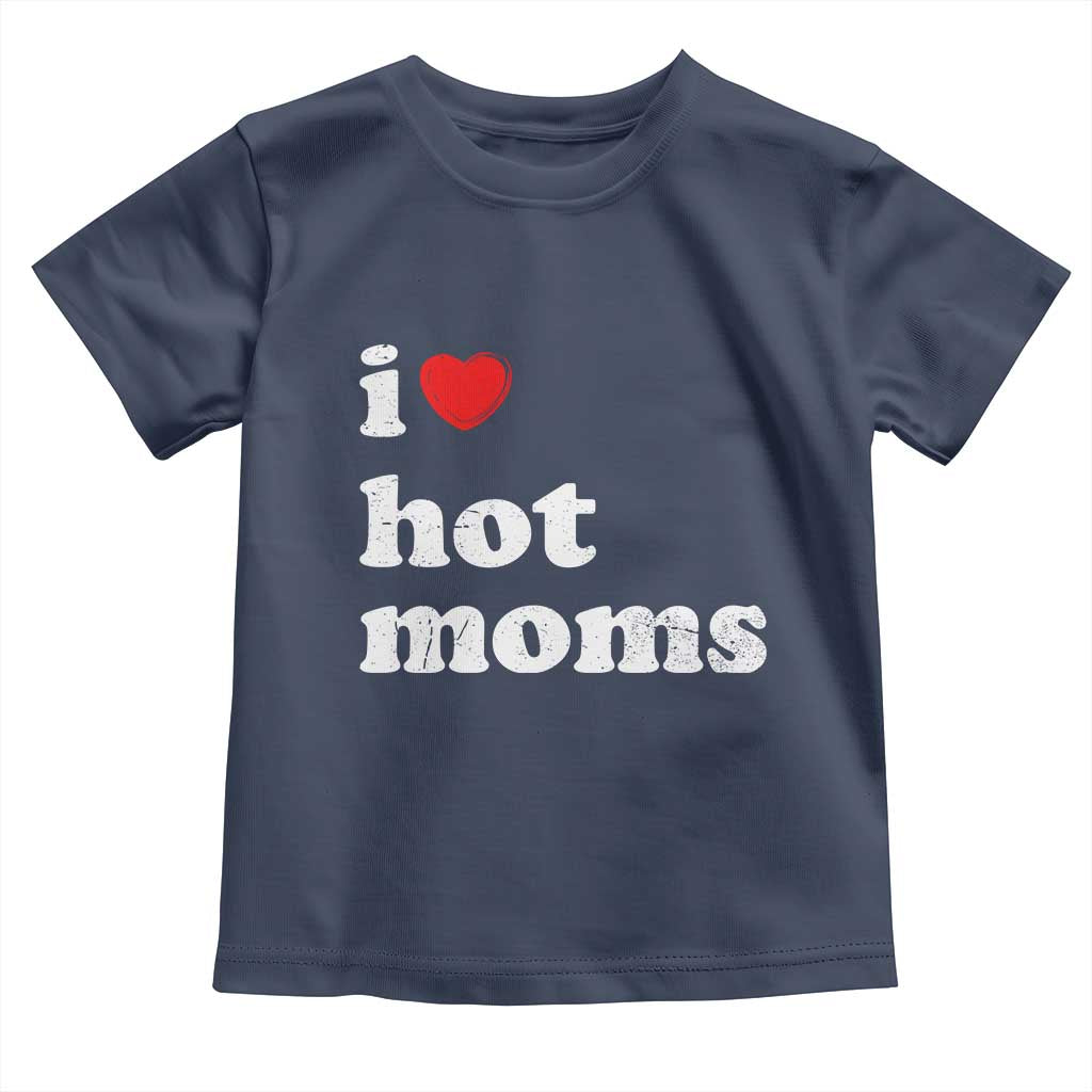 I Love Hot Moms Toddler T Shirt Funny Mothers Day