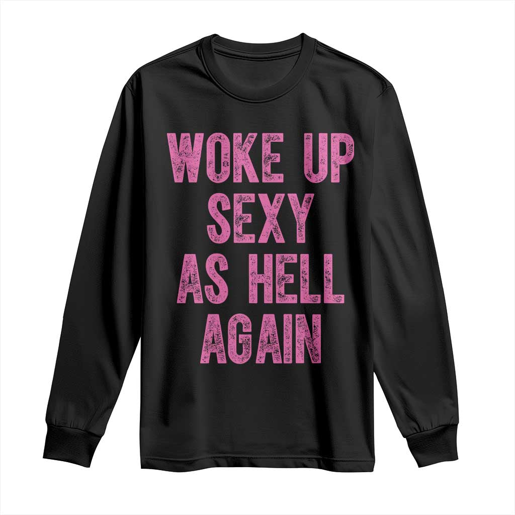 Woke Up Sexy As Hell Again Long Sleeve Shirt Funny Sarcastic