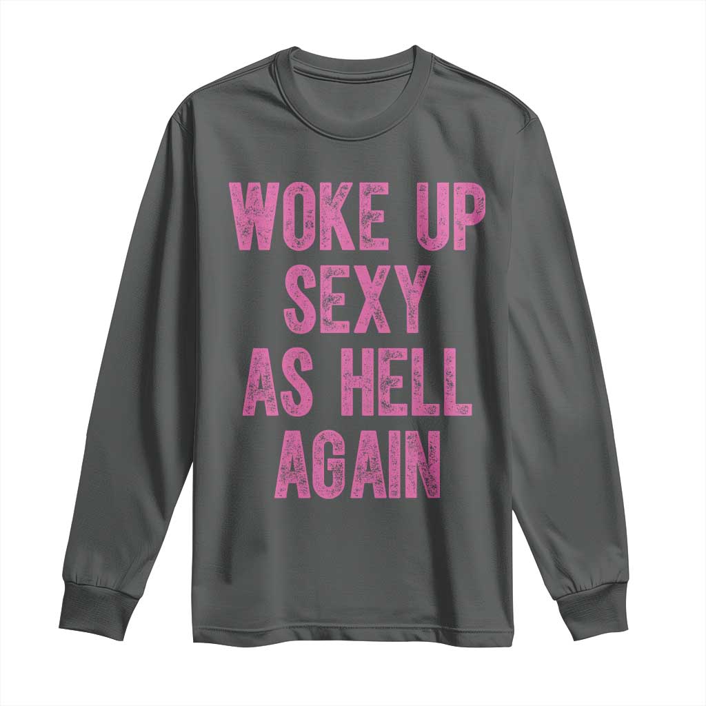 Woke Up Sexy As Hell Again Long Sleeve Shirt Funny Sarcastic