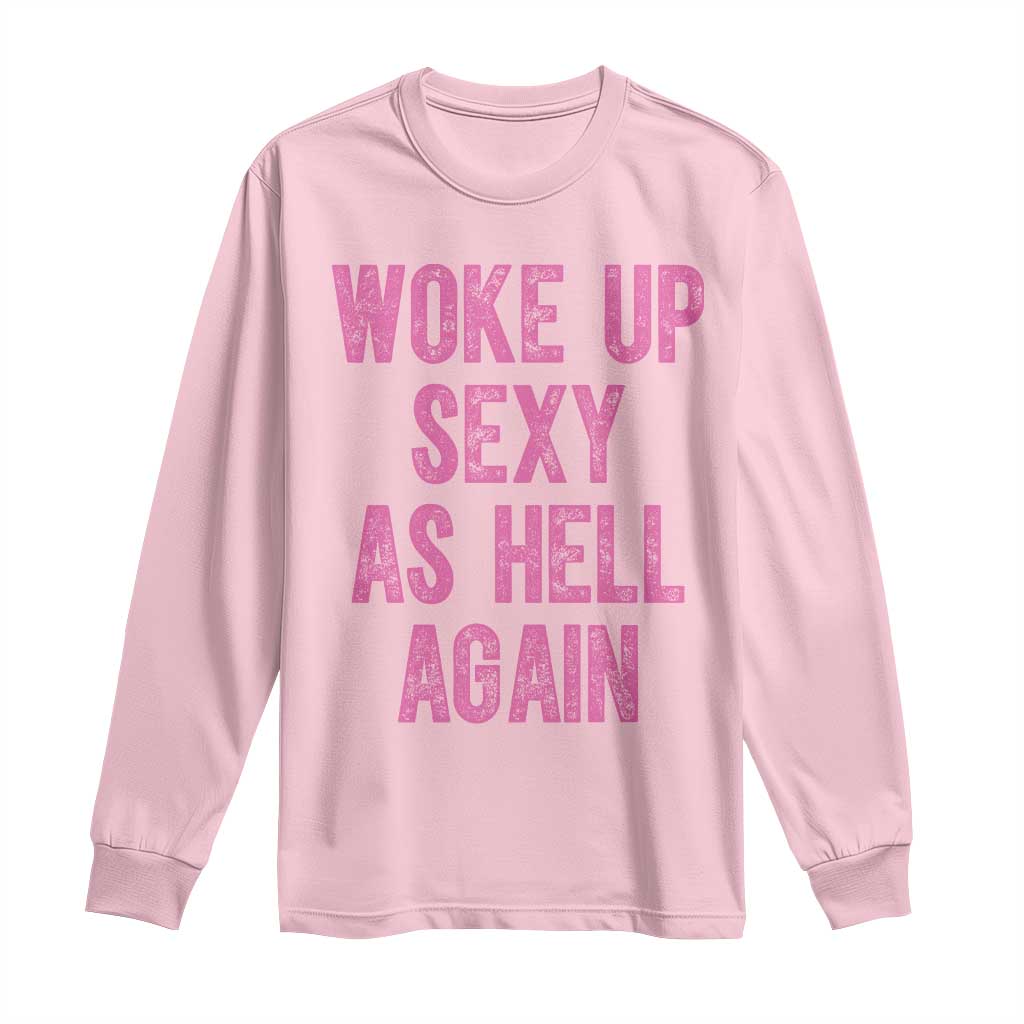 Woke Up Sexy As Hell Again Long Sleeve Shirt Funny Sarcastic
