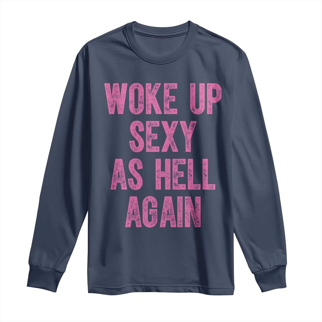 Woke Up Sexy As Hell Again Long Sleeve Shirt Funny Sarcastic