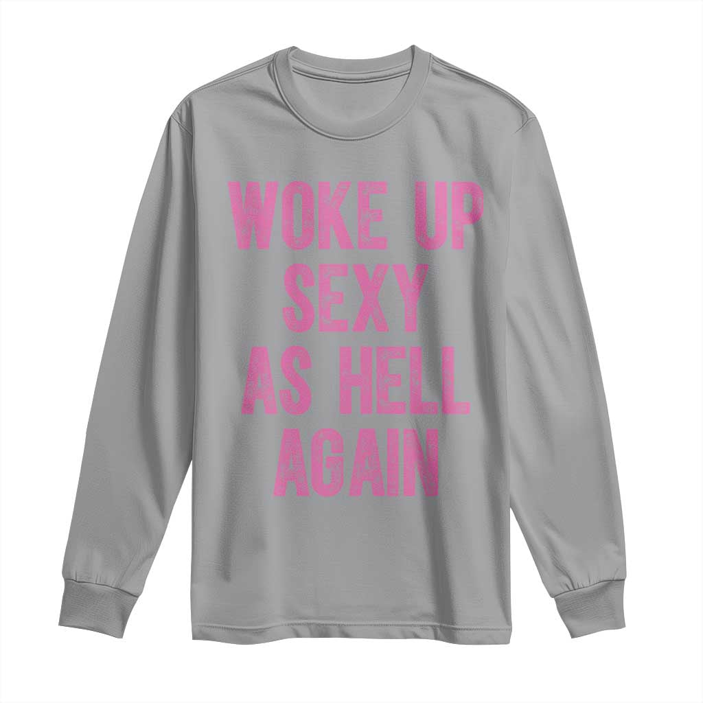 Woke Up Sexy As Hell Again Long Sleeve Shirt Funny Sarcastic