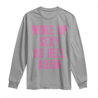 Woke Up Sexy As Hell Again Long Sleeve Shirt Funny Sarcastic