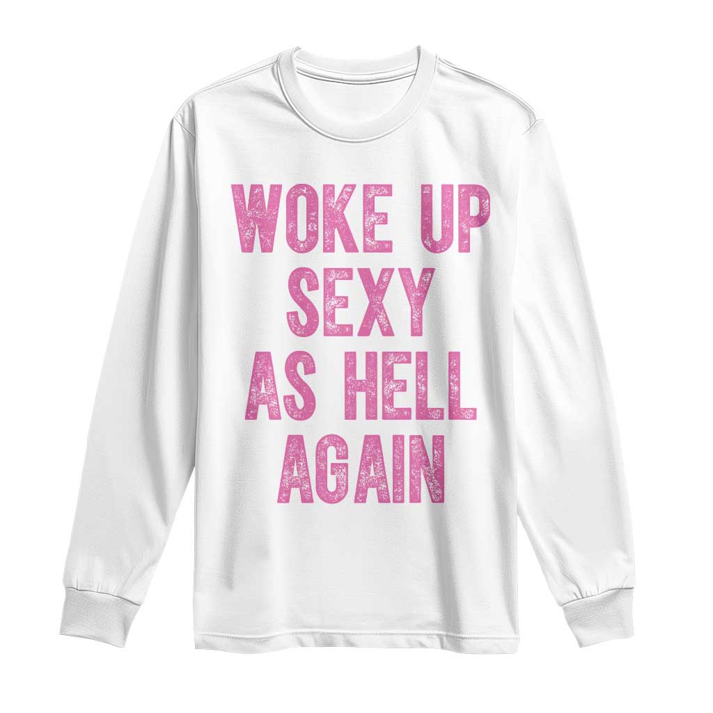 Woke Up Sexy As Hell Again Long Sleeve Shirt Funny Sarcastic