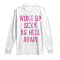 Woke Up Sexy As Hell Again Long Sleeve Shirt Funny Sarcastic