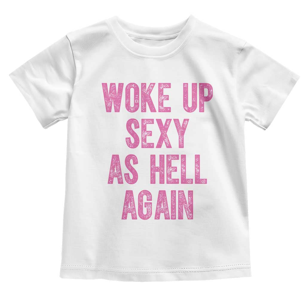 Woke Up Sexy As Hell Again Toddler T Shirt Funny Sarcastic