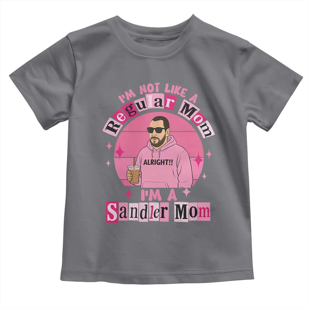 I Am Not Like A Regular Mom I Am A Sandler Mom Toddler T Shirt Funny Mother's Day Meme