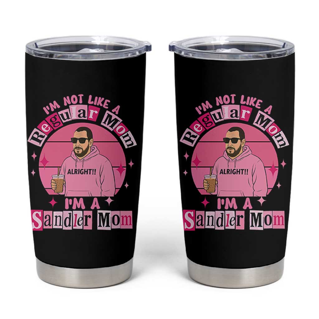 I Am Not Like A Regular Mom I Am A Sandler Mom Tumbler Cup Funny Mother's Day Meme