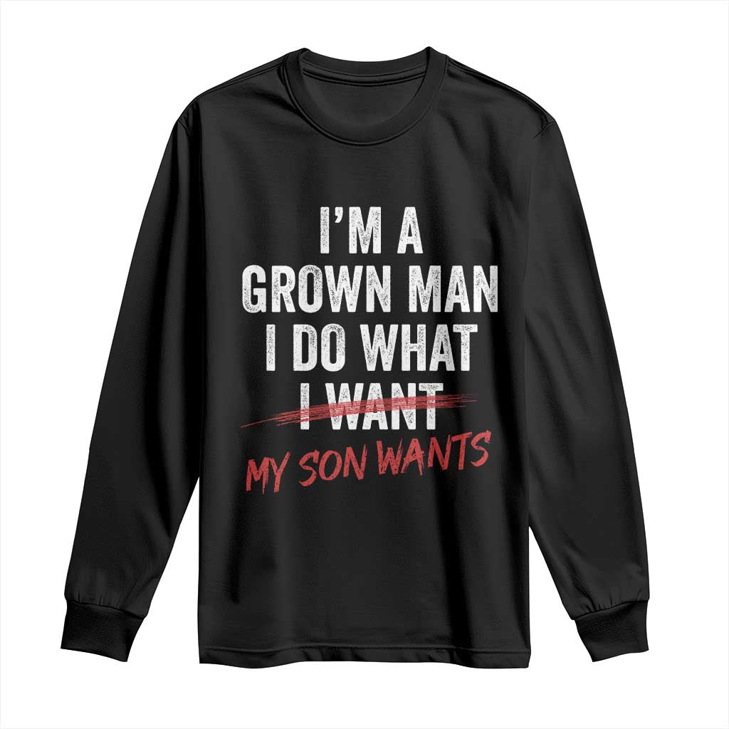 Boy Dad Long Sleeve Shirt I Am A Grown Man I Do What My Son Wants Fathers Day