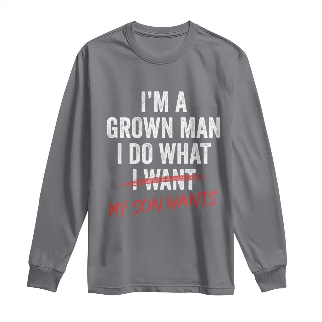 Boy Dad Long Sleeve Shirt I Am A Grown Man I Do What My Son Wants Fathers Day