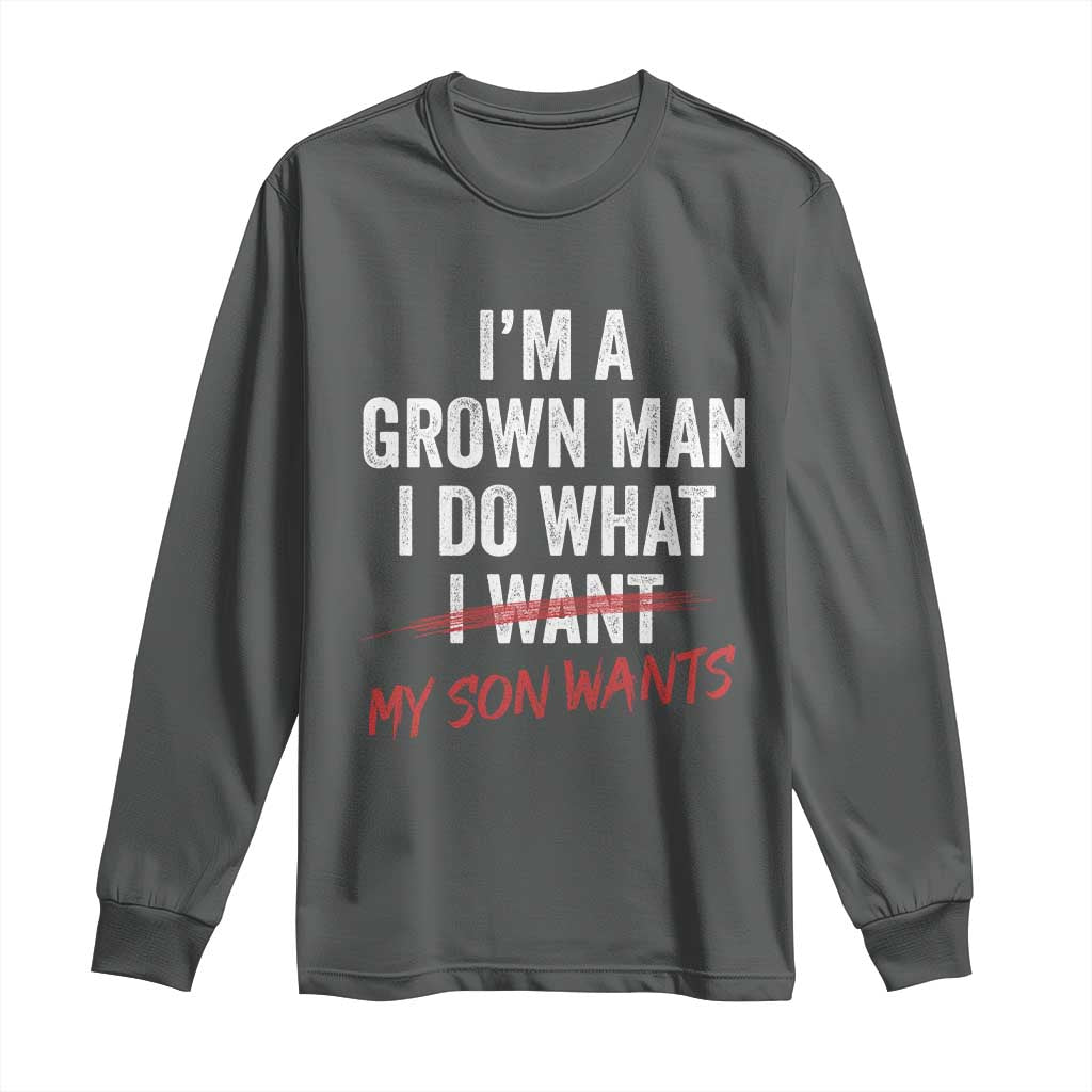 Boy Dad Long Sleeve Shirt I Am A Grown Man I Do What My Son Wants Fathers Day